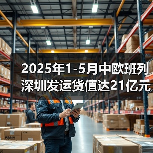 2025年1-5月中欧班列深圳发运货值达21亿元（图2）