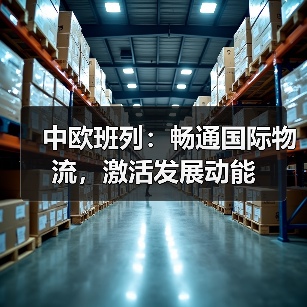 中欧班列:畅通国际物流,激活发展动能 中欧班列:畅通国际物流,激活发展动能