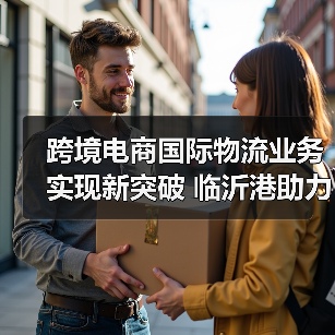 跨境电商国际物流业务实现新突破 临沂港助力商城国际化大有可为(图4) 跨境电商国际物流业务实现新突破 临沂港助力商城国际化大有可为(图4)